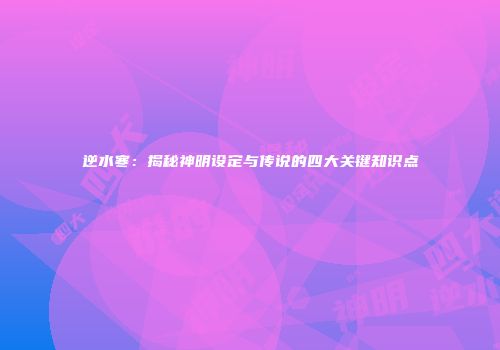 逆水寒：揭秘神明设定与传说的四大关键知识点