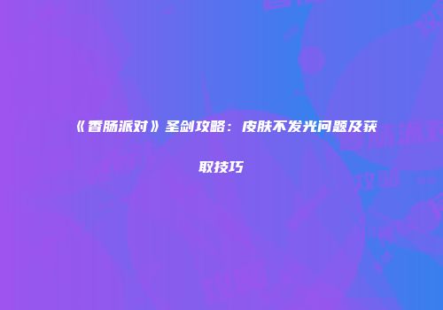 《香肠派对》圣剑攻略：皮肤不发光问题及获取技巧