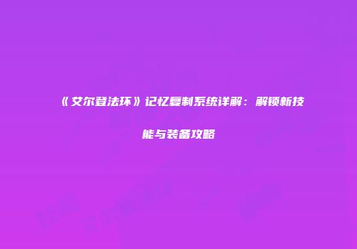 《艾尔登法环》记忆复制系统详解：解锁新技能与装备攻略