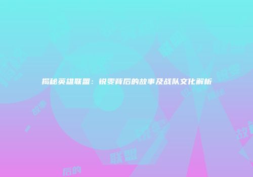 揭秘英雄联盟：锐雯背后的故事及战队文化解析