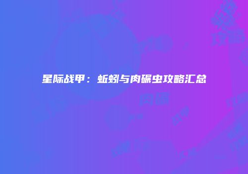 星际战甲：蚯蚓与肉碾虫攻略汇总