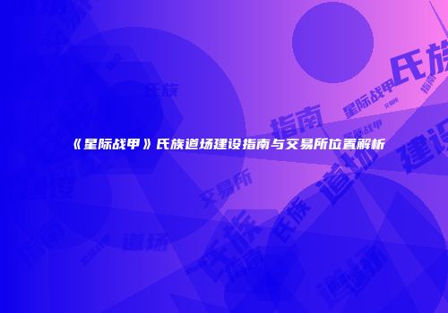 《星际战甲》氏族道场建设指南与交易所位置解析