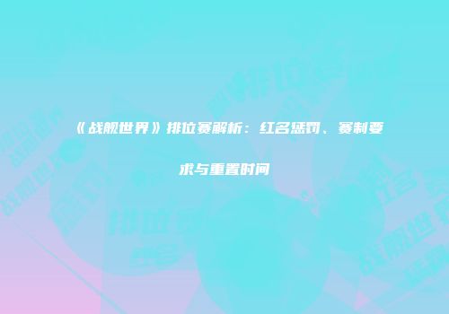 《战舰世界》排位赛解析：红名惩罚、赛制要求与重置时间