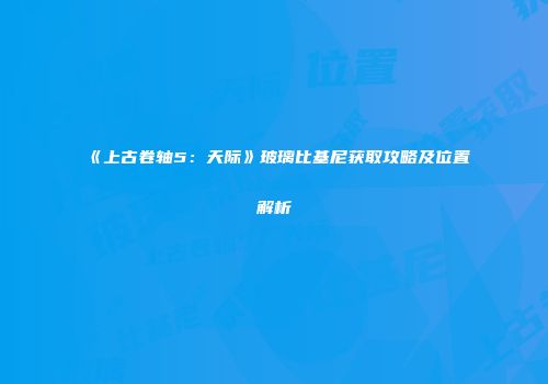 《上古卷轴5：天际》玻璃比基尼获取攻略及位置解析