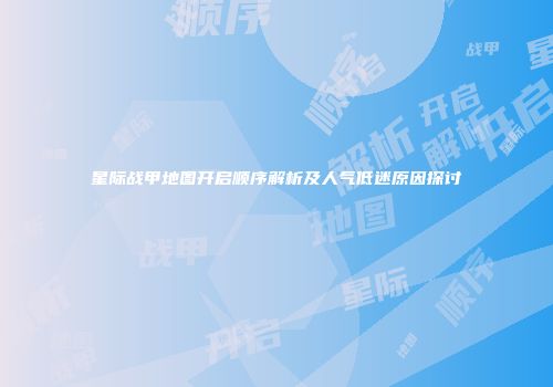 星际战甲地图开启顺序解析及人气低迷原因探讨