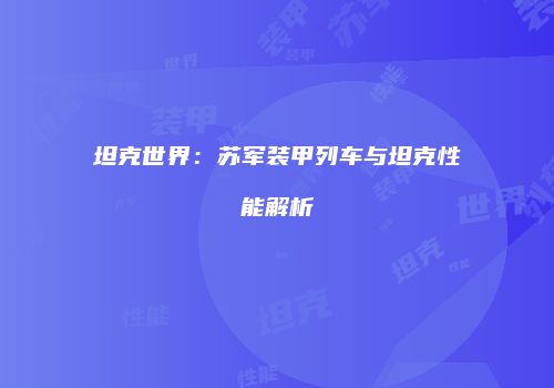坦克世界：苏军装甲列车与坦克性能解析