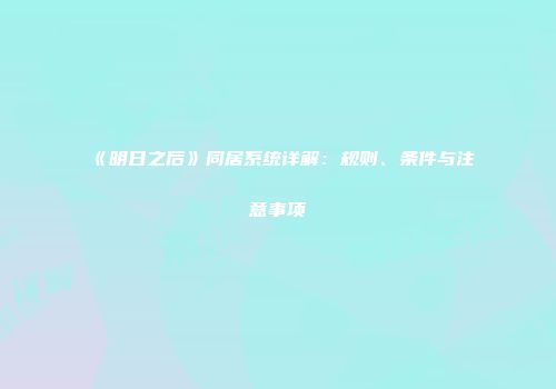 《明日之后》同居系统详解：规则、条件与注意事项
