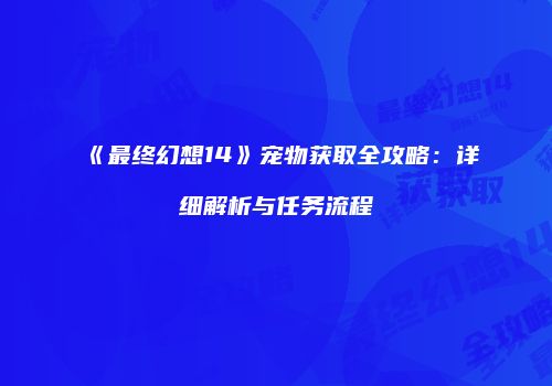 《最终幻想14》宠物获取全攻略：详细解析与任务流程
