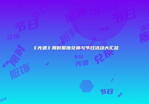 《光遇》限时服饰兑换与节日活动大汇总