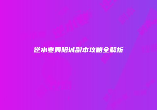 逆水寒舞阳城副本攻略全解析