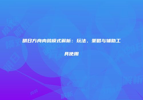 明日方舟肉鸽模式解析：玩法、策略与辅助工具使用