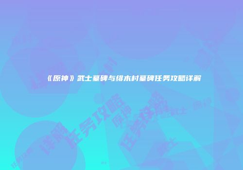 《原神》武士墓碑与绯木村墓碑任务攻略详解