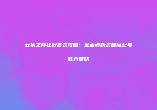 云顶之弈狂野套装攻略：全面解析装备搭配与阵容策略