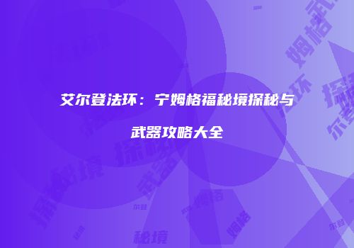 艾尔登法环：宁姆格福秘境探秘与武器攻略大全