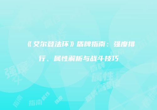 《艾尔登法环》盾牌指南：强度排行、属性解析与战斗技巧