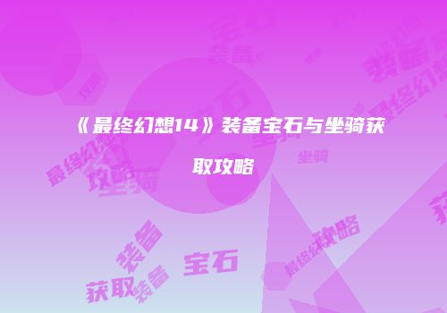 《最终幻想14》装备宝石与坐骑获取攻略