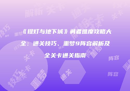 《提灯与地下城》勇者难度攻略大全：通关技巧、噩梦9阵容解析及全关卡通关指南
