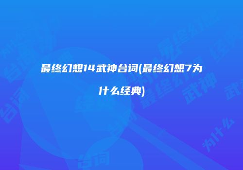 最终幻想14武神台词(最终幻想7为什么经典)