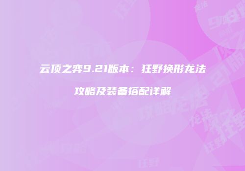 云顶之弈9.21版本：狂野换形龙法攻略及装备搭配详解