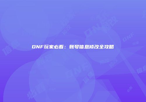 DNF玩家必看：账号信息修改全攻略