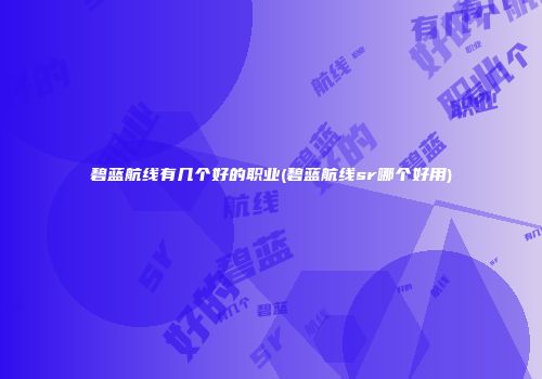 碧蓝航线有几个好的职业(碧蓝航线sr哪个好用)