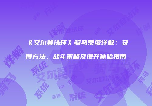 《艾尔登法环》骑马系统详解：获得方法、战斗策略及提升体验指南