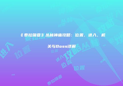 《泰拉瑞亚》丛林神庙攻略：位置、进入、机关与Boss详解