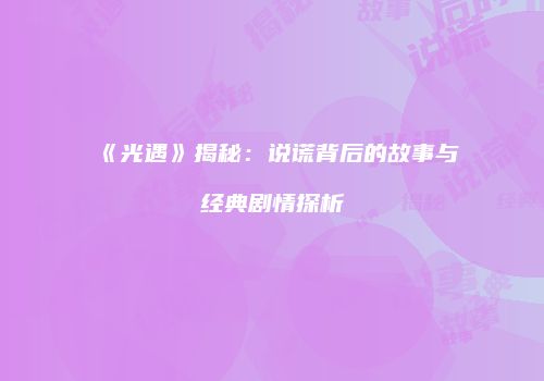 《光遇》揭秘：说谎背后的故事与经典剧情探析