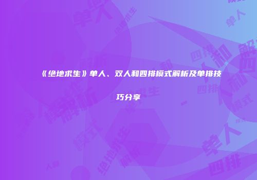 《绝地求生》单人、双人和四排模式解析及单排技巧分享