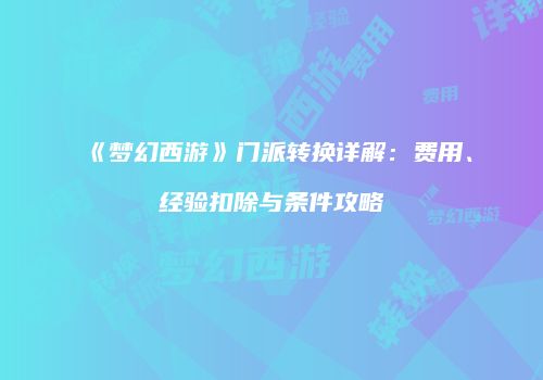 《梦幻西游》门派转换详解：费用、经验扣除与条件攻略