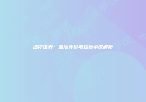 迷你世界：国际评价与抄袭争议解析