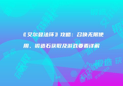 《艾尔登法环》攻略：召唤无限使用、锻造石获取及游戏要素详解