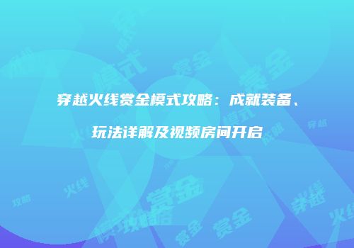 穿越火线赏金模式攻略：成就装备、玩法详解及视频房间开启