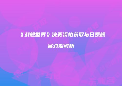 《战舰世界》决赛资格获取与日系舰名对照解析