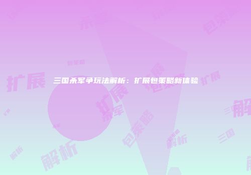 三国杀军争玩法解析：扩展包策略新体验