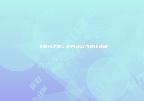《明日之后》配方获取与制作详解