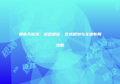 都市天际线：道路建设、区域规划与交通布局攻略