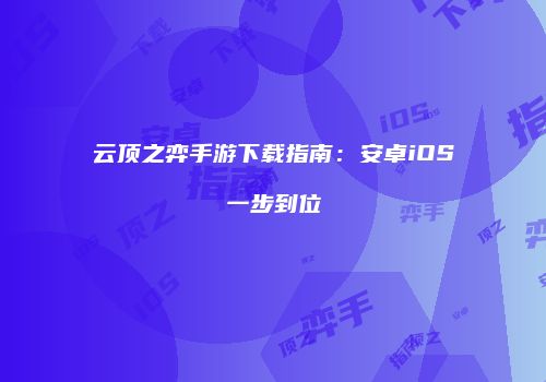 云顶之弈手游下载指南：安卓iOS一步到位