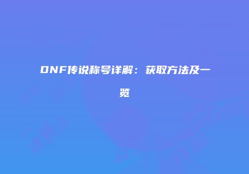 DNF传说称号详解：获取方法及一览