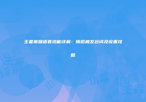 王者荣耀语音功能详解：情侣触发台词及设置攻略