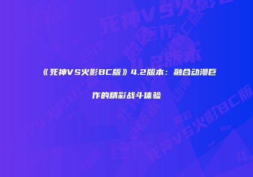《死神VS火影BC版》4.2版本：融合动漫巨作的精彩战斗体验