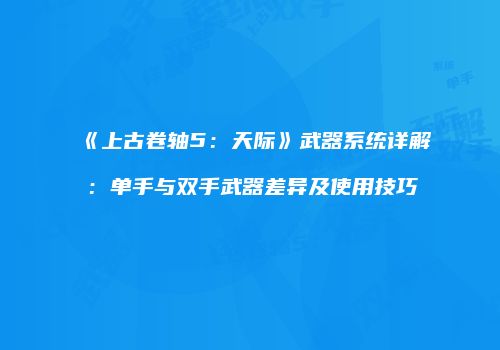 《上古卷轴5：天际》武器系统详解：单手与双手武器差异及使用技巧