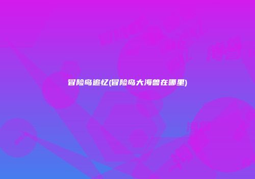 冒险岛追忆(冒险岛大海兽在哪里)