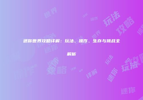 迷你世界攻略详解：玩法、操作、生存与挑战全解析