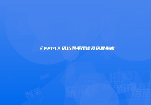 《FF14》搭档羽毛用途及获取指南
