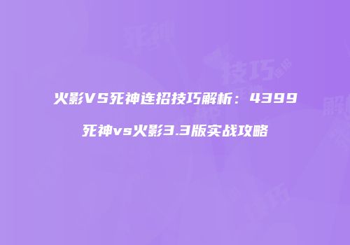 火影VS死神连招技巧解析：4399死神vs火影3.3版实战攻略