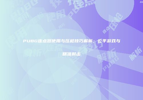 PUBG连点器使用与压枪技巧解析：公平游戏与精准射击