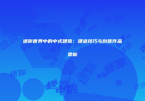 迷你世界中的中式建筑：建造技巧与创意作品赏析