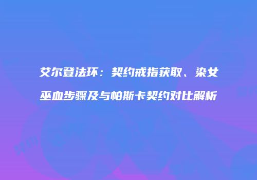 艾尔登法环：契约戒指获取、染女巫血步骤及与帕斯卡契约对比解析