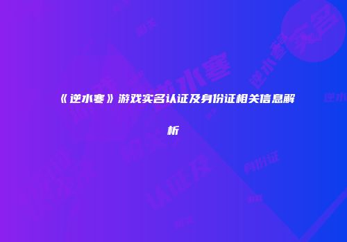 《逆水寒》游戏实名认证及身份证相关信息解析